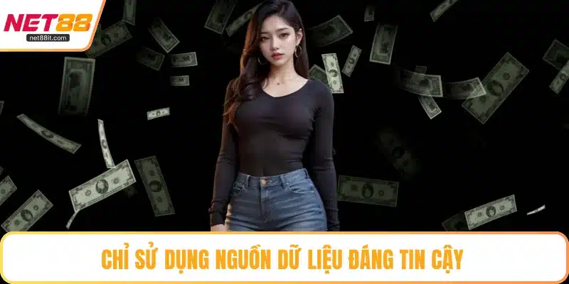 Chỉ sử dụng nguồn dữ liệu đáng tin cậy