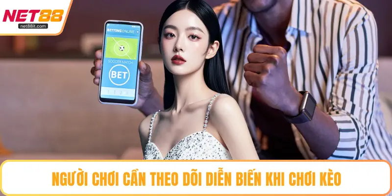 Người chơi cần theo dõi diễn biến khi chơi kèo