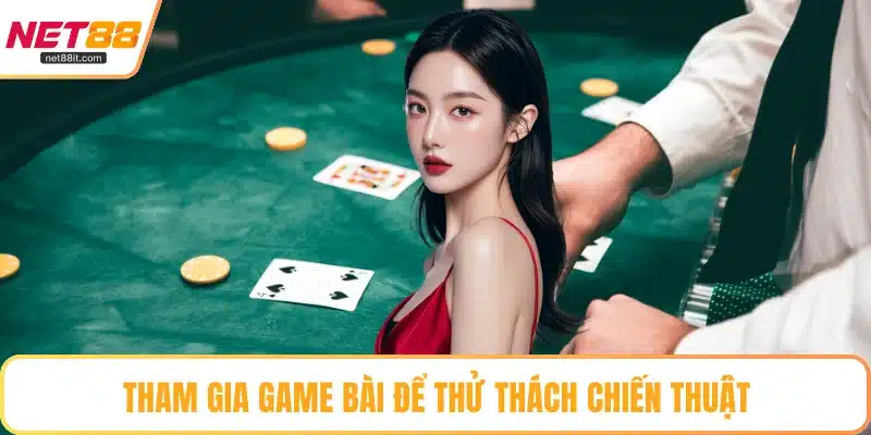 Tham gia game bài để thử thách chiến thuật